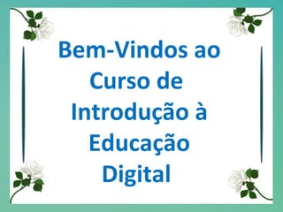 Bem-Vindos ao Curso de  Introdução à Educação Digital  