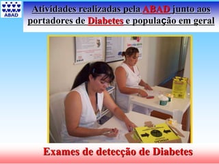 14
Atividades realizadas pela ABAD junto aos
portadores de Diabetes e população em geral
Exames de detecção de Diabetes
 