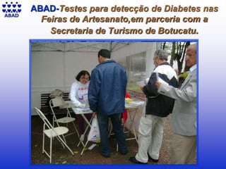 18
ABAD-Testes para detecção de Diabetes nas
Feiras de Artesanato,em parceria com a
Secretaria de Turismo de Botucatu.
 
