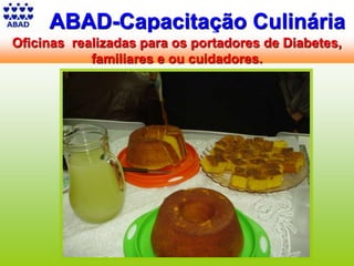 ABAD-Capacitação Culinária
Oficinas realizadas para os portadores de Diabetes,
familiares e ou cuidadores.
 