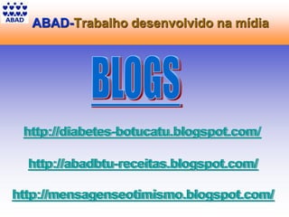 ABAD-Trabalho desenvolvido na mídia
http://abadbtu-receitas.blogspot.com/
http://mensagenseotimismo.blogspot.com/
http://diabetes-botucatu.blogspot.com/
http://abadbtu-receitas.blogspot.com/
http://mensagenseotimismo.blogspot.com/
http://diabetes-botucatu.blogspot.com/
 