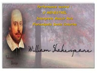 Performance teatral :
O MENESTREL
Interprete Moacir Reis
Florianópolis Santa Catarina
 