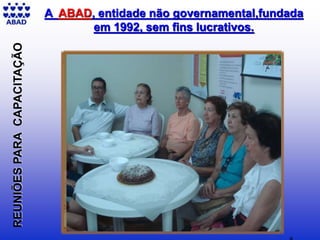 REUNIÕESPARACAPACITAÇÃO A ABAD, entidade não governamental,fundada
em 1992, sem fins lucrativos.
 