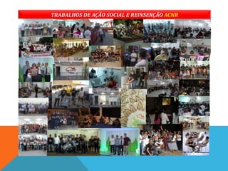 TRABALHOS DE AÇÃO SOCIAL E REINSERÇÃO ACNR
 
