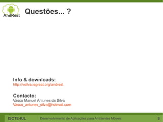 Questões... ?




  Info & downloads:
  http://vsilva.isgreat.org/andrest


  Contacto:
  Vasco Manuel Antunes da Silva
  Vasco_antunes_silva@hotmail.com


ISCTE-IUL          Desenvolvimento de Aplicações para Ambientes Móveis   8
 