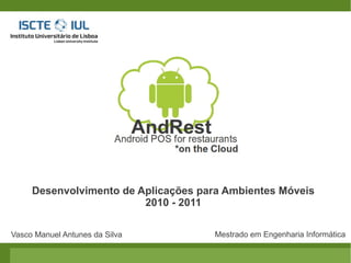 Desenvolvimento de Aplicações para Ambientes Móveis
                         2010 - 2011

Vasco Manuel Antunes da Silva         Mestrado em Engenharia Informática
 
