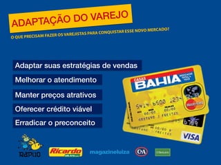 Adaptar suas estratégias de vendas 
Melhorar o atendimento 
Manter preços atrativos 
Oferecer crédito viável 
Erradicar o preconceito  