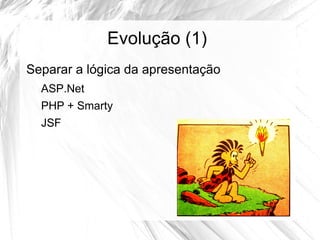 Evolução (1)
Separar a lógica da apresentação
  ASP.Net
  PHP + Smarty
  JSF
 