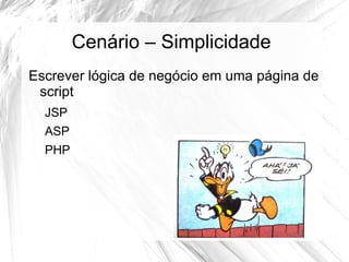 Cenário – Simplicidade
Escrever lógica de negócio em uma página de
 script
  JSP
  ASP
  PHP
 