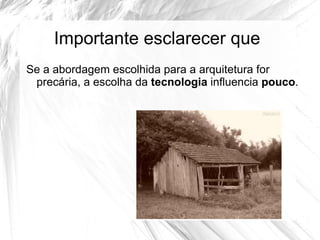 Importante esclarecer que
Se a abordagem escolhida para a arquitetura for
 precária, a escolha da tecnologia influencia pouco.
 
