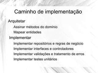 Caminho de implementação
Arquitetar
   Assinar métodos do domínio
   Mapear entidades
Implementar
   Implementar repositórios e regras de negócio
   Implementar interfaces e controladores
   Implementar validações e tratamento de erros
   Implementar testes unitários
 