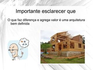 Importante esclarecer que
O que faz diferença e agrega valor é uma arquitetura
 bem definida
 