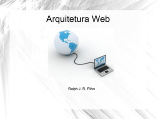 Arquitetura Web




     Ralph J. R. Filho
 
