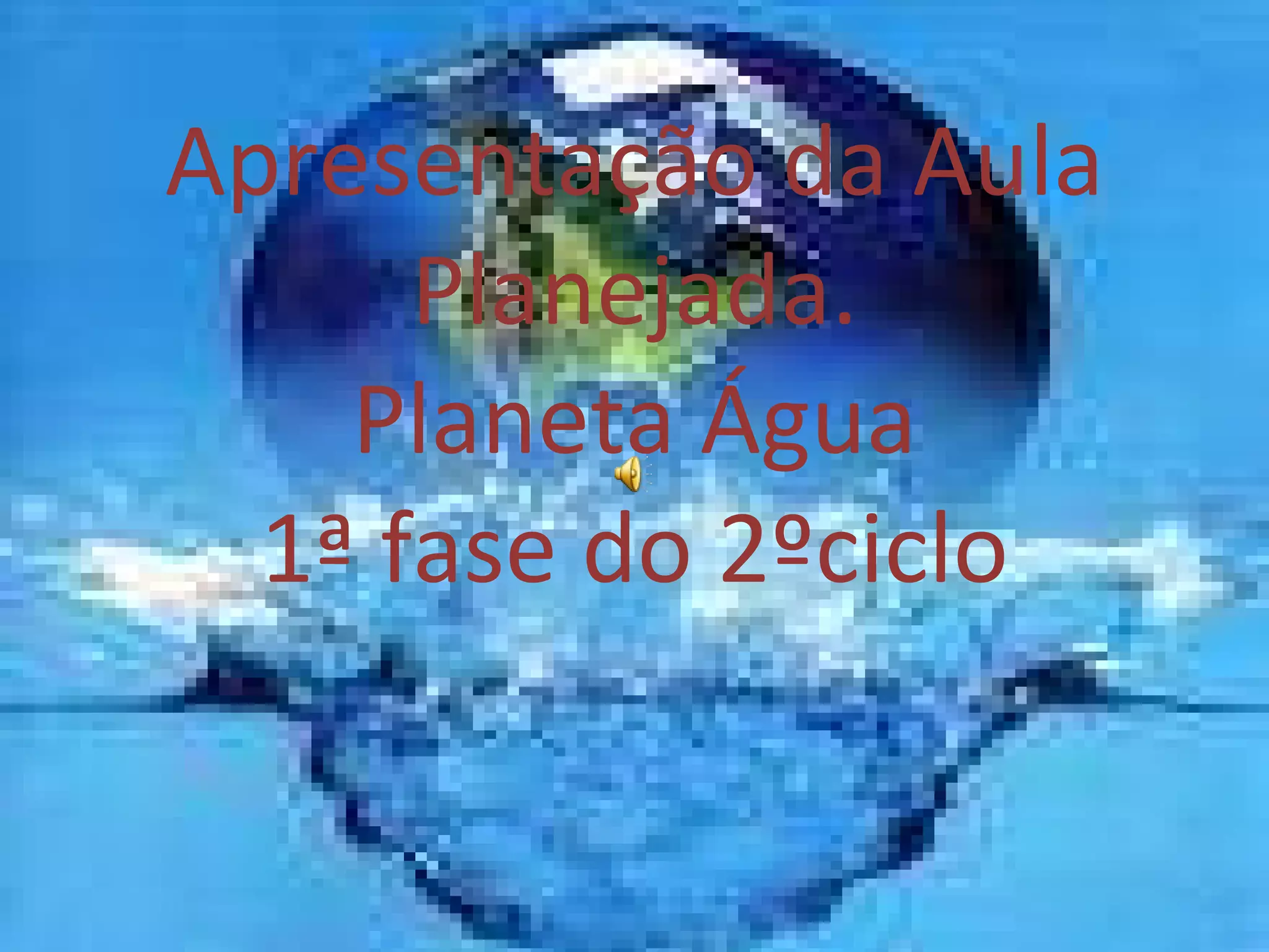Apresentação da Aula Planejada. Planeta Água 1ª fase do 2ºciclo