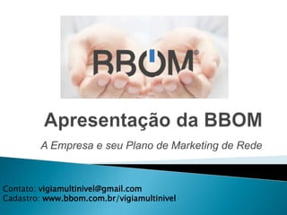 A Empresa e seu Plano de Marketing de Rede
Contato: vigiamultinivel@gmail.com
Cadastro: www.bbom.com.br/vigiamultinivel
 