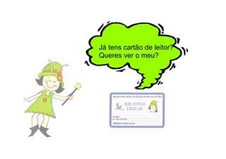 Já tens cartão de leitor?
Queres ver o meu?
 