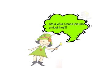 Até à vista e boas leituras
amiguinhos!!!
 
