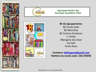 Reunião Geral - 13 de setembro 2013
BE do Agrupamento:
BE Escola Sede
BE Meirinhas
BE Centros Escolares:
S. Simão
Albergar...