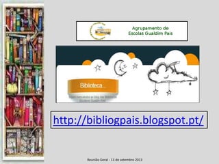 Reunião Geral - 13 de setembro 2013
http://bibliogpais.blogspot.pt/
 