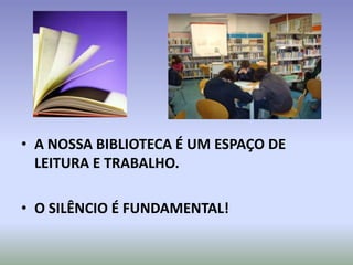 • A NOSSA BIBLIOTECA É UM ESPAÇO DE
  LEITURA E TRABALHO.

• O SILÊNCIO É FUNDAMENTAL!
 