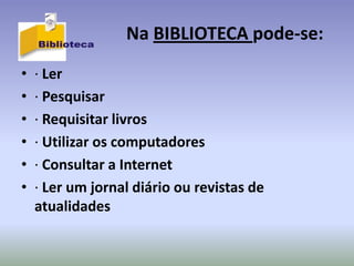 Na BIBLIOTECA pode-se:
•   · Ler
•   · Pesquisar
•   · Requisitar livros
•   · Utilizar os computadores
•   · Consultar a Internet
•   · Ler um jornal diário ou revistas de
    atualidades
 