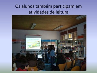 Os alunos também participam em
      atividades de leitura
 