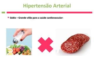 Hipertensão Arterial
Sódio – Grande vilão para a saúde cardiovascular:
 