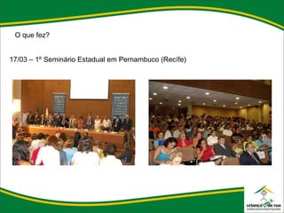 O que fez? 17/03 – 1º Seminário Estadual em Pernambuco (Recífe) 