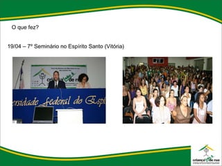 O que fez? 19/04 – 7º Seminário no Espírito Santo (Vitória) 