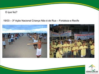 O que fez? 19/03 – 3ª Ação Nacional Criança Não é de Rua – Fortaleza e Recife 