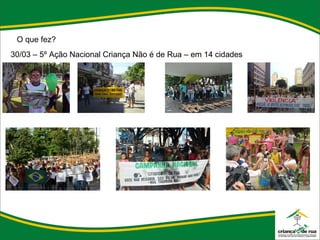 O que fez? 30/03 – 5º Ação Nacional Criança Não é de Rua – em 14 cidades 