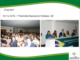 O que fez?   10,11 e 12/10 – 1º Seminário Nacional em Fortaleza - CE   
