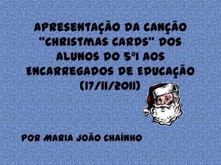 Apresentação da canção
  “Christmas Cards” dos
     alunos do 5ºI aos
Encarregados de Educação
        (17/11/2011)



por Maria João Chaínho
 