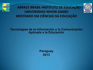 Tecnologías de la Información y la Comunicación
            Aplicada a la Educación




                  Paraguay
                    2013
 