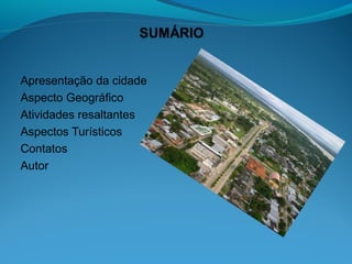 Apresentação da cidade
Aspecto Geográfico
Atividades resaltantes
Aspectos Turísticos
Contatos
Autor
 