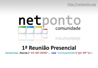http://netponto.org




          1ª Reunião Presencial
DateTime.Parse("15-08-2009", new CultureInfo("pt-PT"));
 