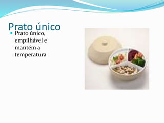 Prato único
 Prato único,
empilhável e
mantém a
temperatura
 