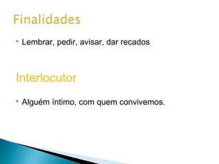

Lembrar, pedir, avisar, dar recados

Interlocutor


Alguém íntimo, com quem convivemos.

 