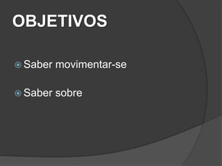 OBJETIVOS
Se-movimentar Saber movimentar-se
Saber sobre
Apropriar-se Produzir
Transformar
https://drive.google.com/file/d/0BySwGzWaqjnHcUNCeDNrQ1V1NnM/view?usp=sharing
 