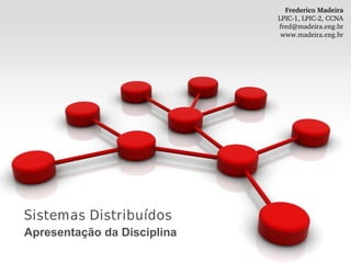 Sistemas Distribuídos
Apresentação da Disciplina
Frederico Madeira
LPIC­1, LPIC­2, CCNA
fred@madeira.eng.br
www.madeira.eng.br
 