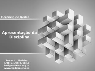Gerência de Redes



Apresentação da
   Disciplina




   Frederico Madeira
 LPIC-1, LPIC-2, CCNA
 fred@madeira.eng.br
 www.madeira.eng.br
 