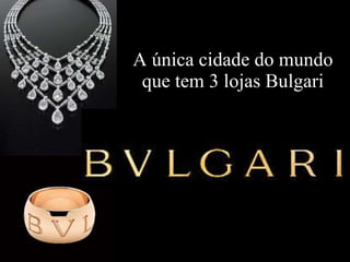 A única cidade do mundo que tem 3 lojas Bulgari 