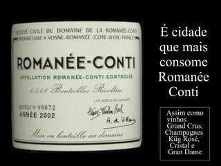 É cidade que mais consome Romanée Conti Assim como vinhos  Grand Crus, Champagnes  Küg Rosé,  Cristal e  Gran Dame 
