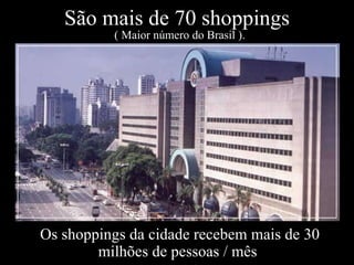 São mais de 70 shoppings  ( Maior número do Brasil ). Os shoppings da cidade recebem mais de 30 milhões de pessoas / mês   