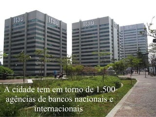 A cidade tem em torno de 1.500 agências de bancos nacionais e internacionais  