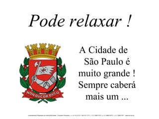 Pode relaxar ! A Cidade de  São Paulo é muito grande ! Sempre caberá mais um ... 