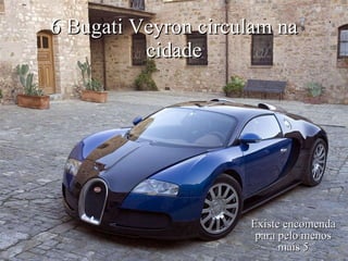 6 Bugati Veyron circulam na cidade Existe encomenda para pelo menos mais 5 