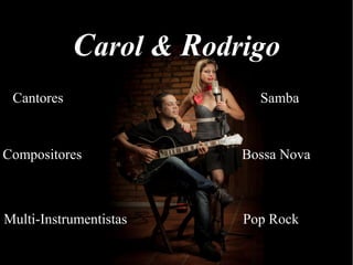 CCarol &arol & RRodrigoodrigo
Cantores Samba
Compositores Bossa Nova
Multi-Instrumentistas Pop Rock
 