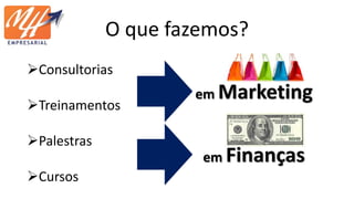 O que fazemos?
Consultorias
Treinamentos
Palestras
Cursos
em Marketing
em Finanças
 