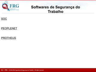 011 - FRG | © 2014 FRG Engenharia & Segurança do Trabalho - All rights reserved
SOC
PEOPLENET
PROTHEUS
Softwares de Segurança do
Trabalho
 